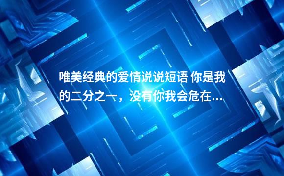 唯美经典的爱情说说短语 你是我的二分之一，没有你我会危在旦夕